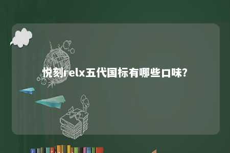 悦刻relx五代国标有哪些口味？ 